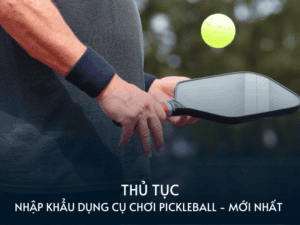 thu tuc nhap khau dung cu choi pickleball moi nhat