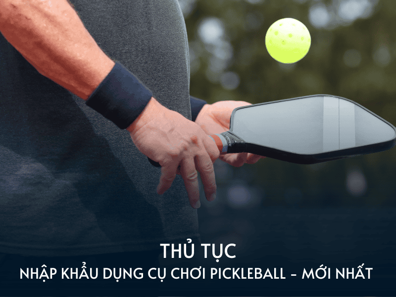 thu tuc nhap khau dung cu choi pickleball moi nhat