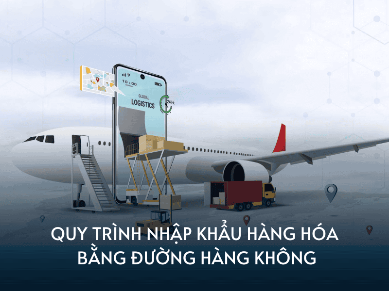 quy trinh nhap khau hang hoa bang duong hang khong